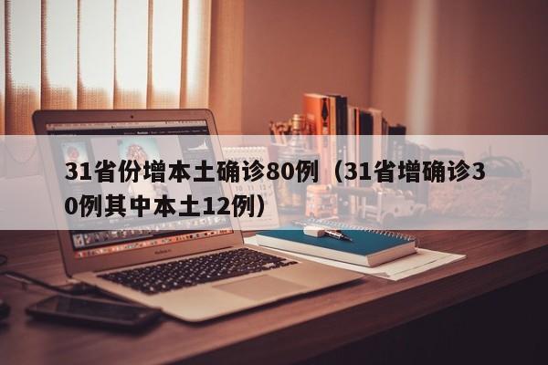 31省份增本土确诊80例（31省增确诊30例其中本土12例）