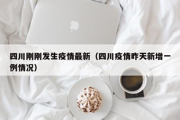 四川刚刚发生疫情最新（四川疫情昨天新增一例情况）
