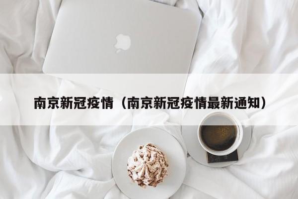 南京新冠疫情（南京新冠疫情最新通知）