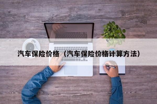 汽车保险价格（汽车保险价格计算方法）