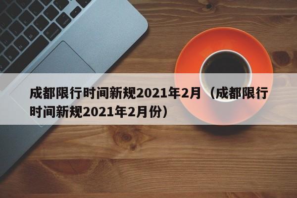 成都限行时间新规2021年2月（成都限行时间新规2021年2月份）