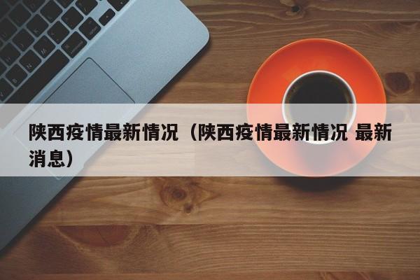 陕西疫情最新情况（陕西疫情最新情况 最新消息）