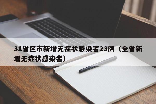 31省区市新增无症状感染者23例（全省新增无症状感染者）