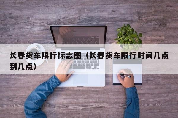长春货车限行标志图（长春货车限行时间几点到几点）