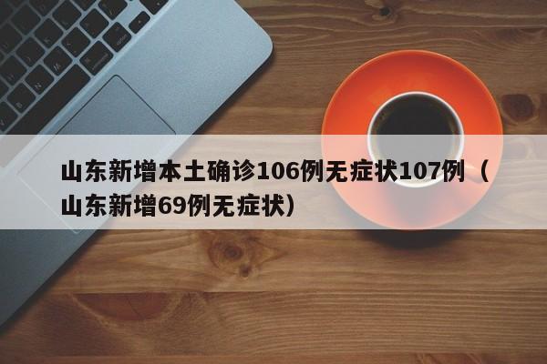 山东新增本土确诊106例无症状107例（山东新增69例无症状）