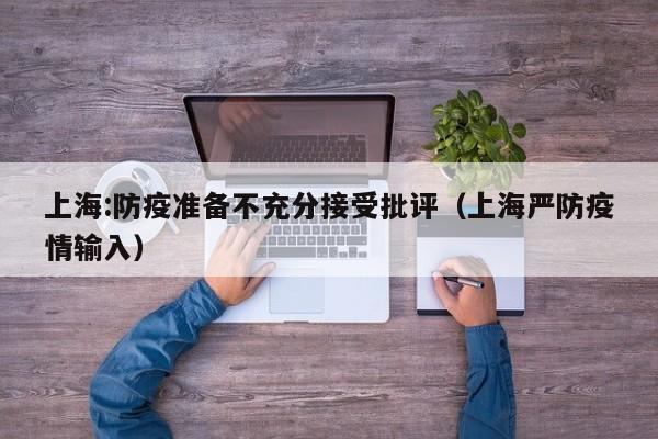 上海:防疫准备不充分接受批评（上海严防疫情输入）