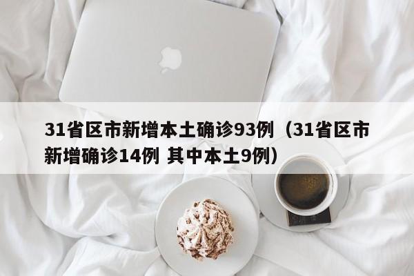 31省区市新增本土确诊93例（31省区市新增确诊14例 其中本土9例）