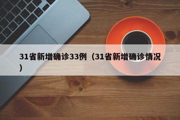 31省新增确诊33例（31省新增确诊情况）