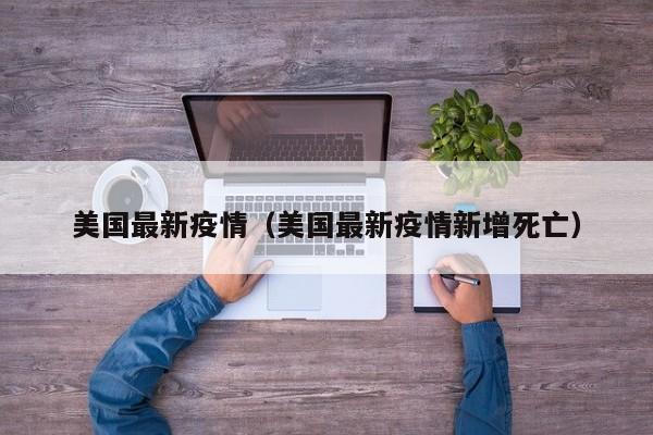 美国最新疫情（美国最新疫情新增死亡）