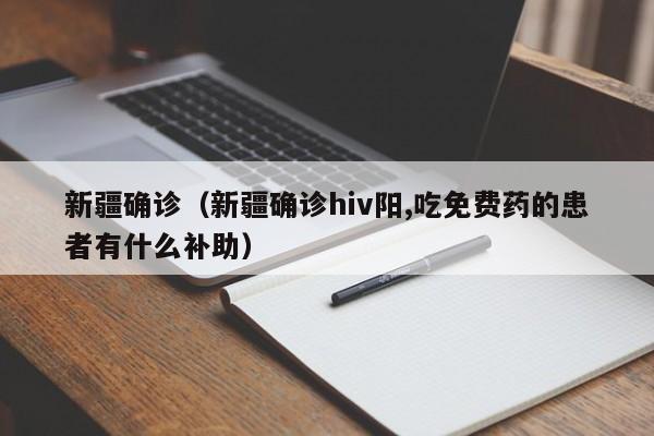 新疆确诊（新疆确诊hiv阳,吃免费药的患者有什么补助）