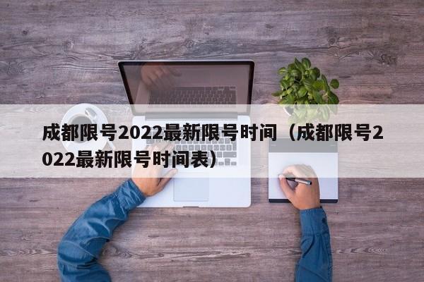 成都限号2022最新限号时间（成都限号2022最新限号时间表）