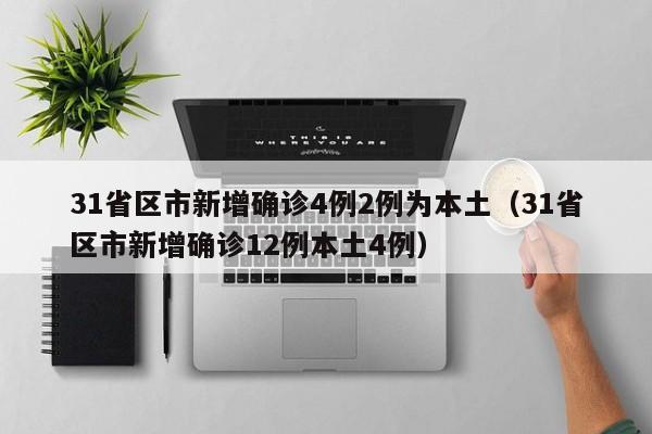 31省区市新增确诊4例2例为本土（31省区市新增确诊12例本土4例）