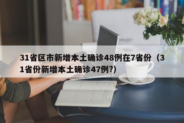 31省区市新增本土确诊48例在7省份（31省份新增本土确诊47例?）