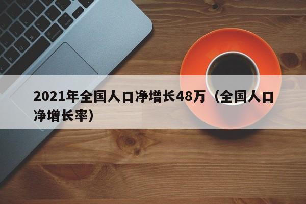2021年全国人口净增长48万（全国人口净增长率）