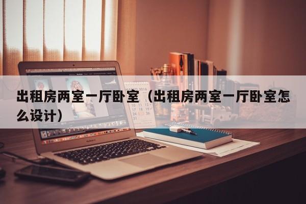 出租房两室一厅卧室（出租房两室一厅卧室怎么设计）