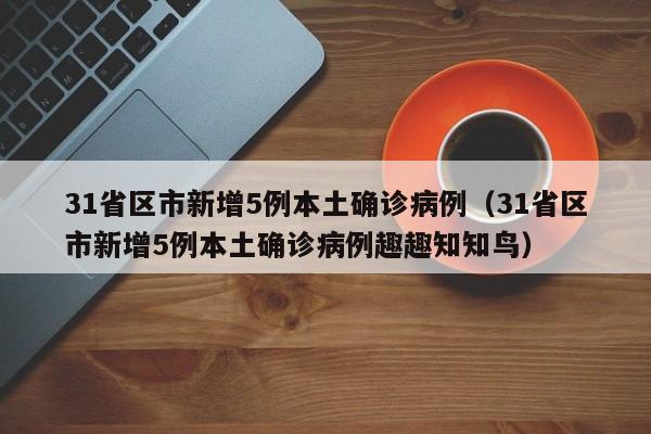 31省区市新增5例本土确诊病例（31省区市新增5例本土确诊病例趣趣知知鸟）