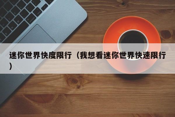 迷你世界快度限行（我想看迷你世界快速限行）
