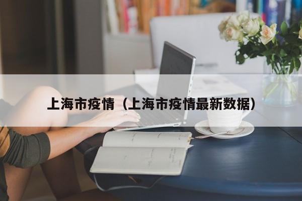 上海市疫情（上海市疫情最新数据）