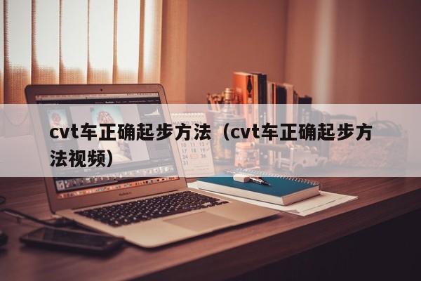 cvt车正确起步方法（cvt车正确起步方法视频）