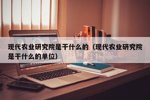 现代农业研究院是干什么的（现代农业研究院是干什么的单位）
