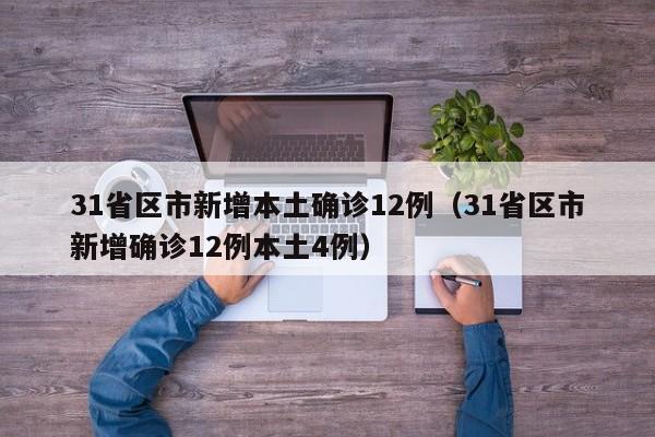 31省区市新增本土确诊12例（31省区市新增确诊12例本土4例）