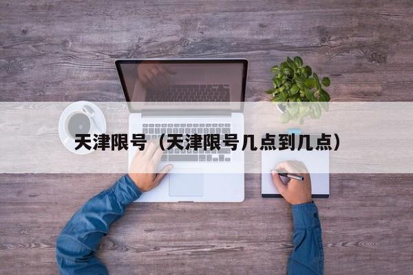 天津限号（天津限号几点到几点）
