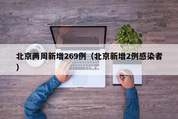 北京两周新增269例（北京新增2例感染者）