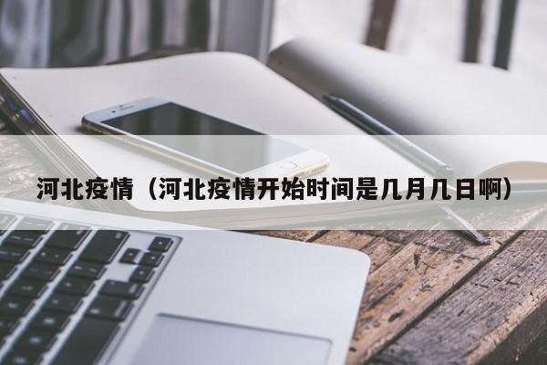 河北疫情（河北疫情开始时间是几月几日啊）