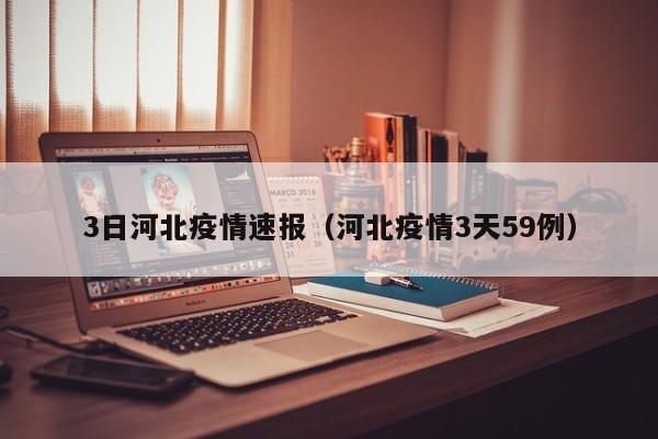 3日河北疫情速报（河北疫情3天59例）