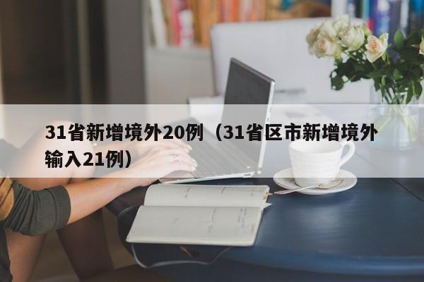31省新增境外20例（31省区市新增境外输入21例）