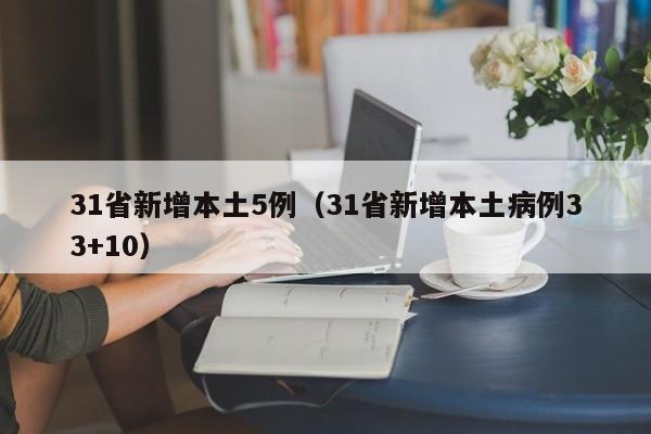 31省新增本土5例（31省新增本土病例33+10）