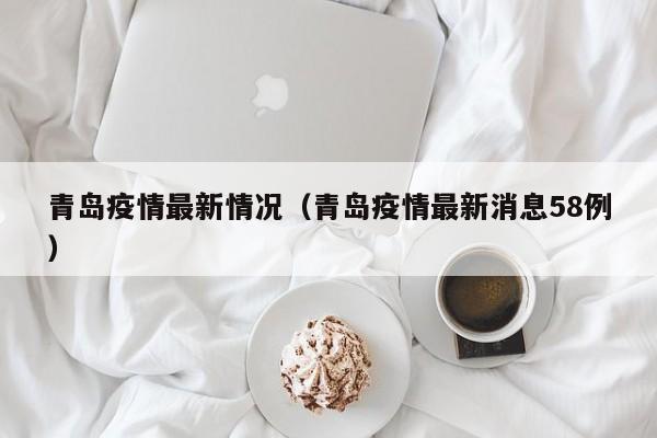 青岛疫情最新情况（青岛疫情最新消息58例）