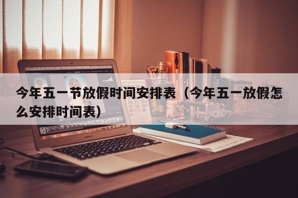 今年五一节放假时间安排表（今年五一放假怎么安排时间表）