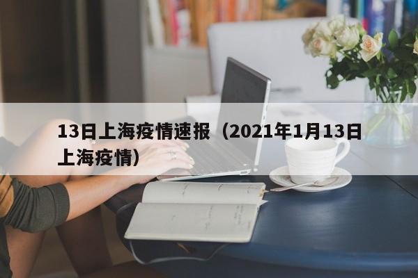 13日上海疫情速报（2021年1月13日上海疫情）