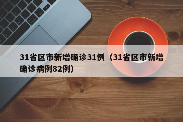 31省区市新增确诊31例（31省区市新增确诊病例82例）