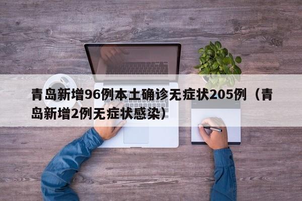 青岛新增96例本土确诊无症状205例（青岛新增2例无症状感染）