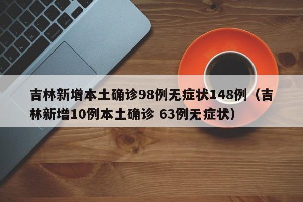 吉林新增本土确诊98例无症状148例（吉林新增10例本土确诊 63例无症状）