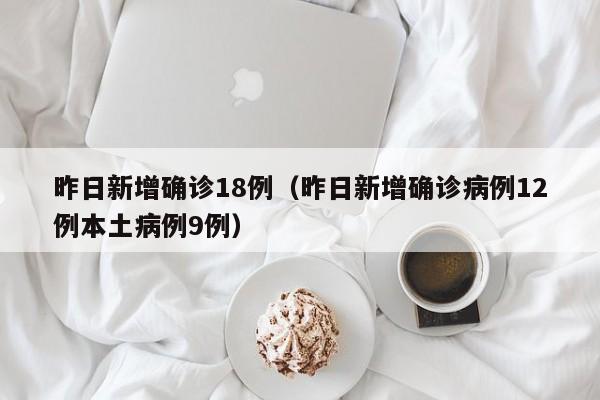 昨日新增确诊18例（昨日新增确诊病例12例本土病例9例）