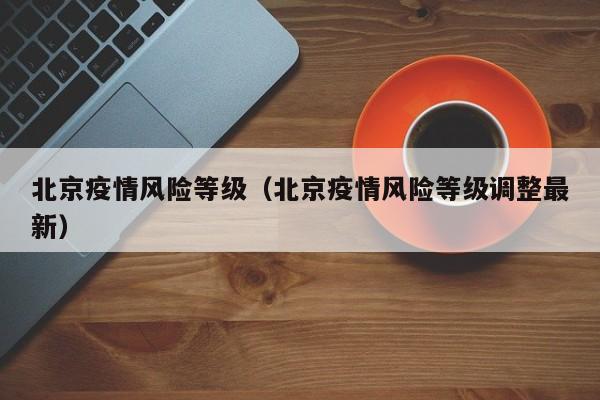 北京疫情风险等级（北京疫情风险等级调整最新）