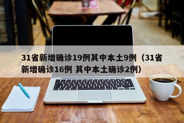 31省新增确诊19例其中本土9例（31省新增确诊16例 其中本土确诊2例）