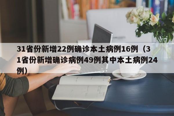 31省份新增22例确诊本土病例16例（31省份新增确诊病例49例其中本土病例24例）