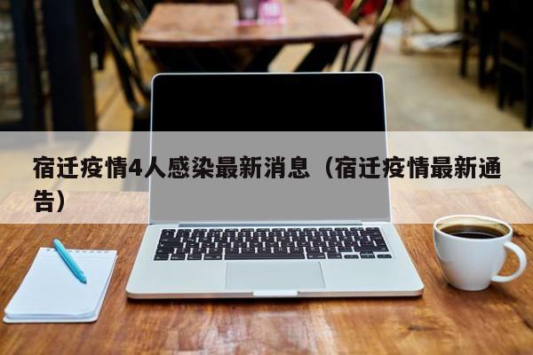 宿迁疫情4人感染最新消息（宿迁疫情最新通告）