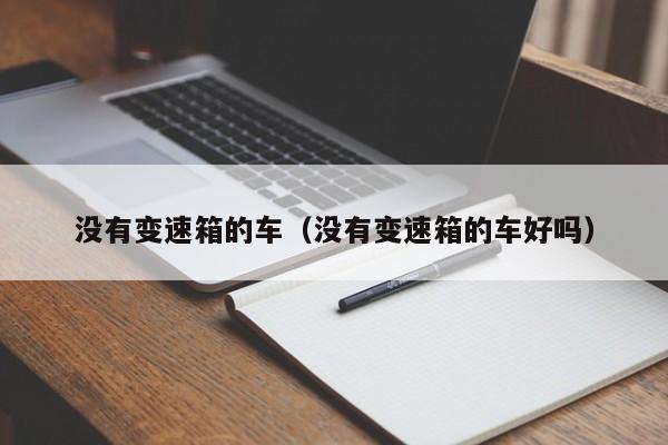 没有变速箱的车（没有变速箱的车好吗）