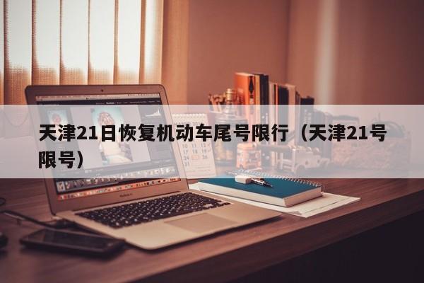 天津21日恢复机动车尾号限行（天津21号限号）
