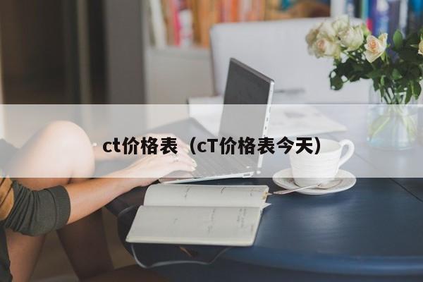 ct价格表（cT价格表今天）