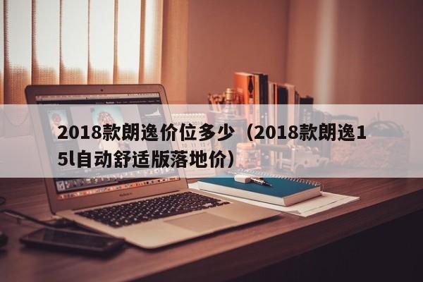 2018款朗逸价位多少（2018款朗逸15l自动舒适版落地价）