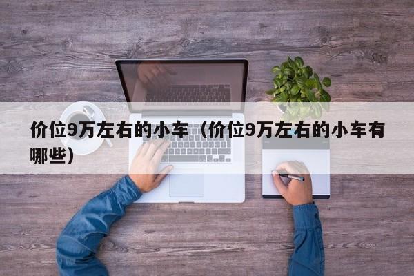 价位9万左右的小车（价位9万左右的小车有哪些）