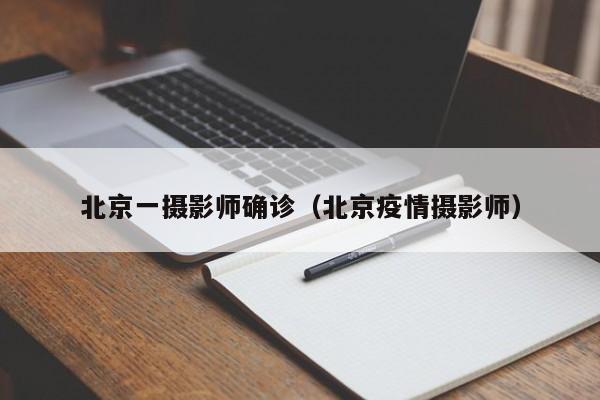 北京一摄影师确诊（北京疫情摄影师）