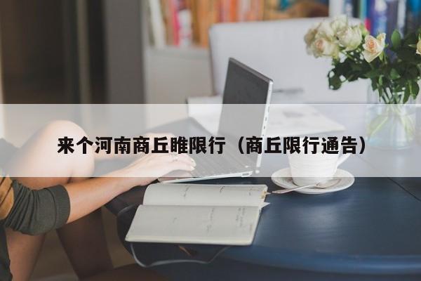 来个河南商丘睢限行（商丘限行通告）