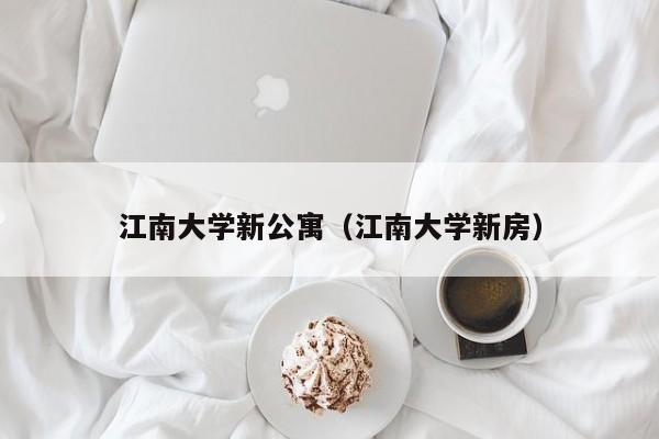 江南大学新公寓（江南大学新房）